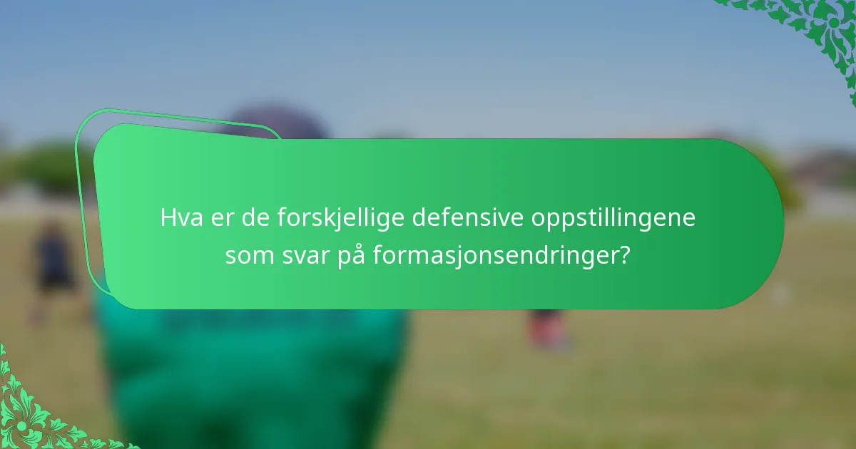 Hva er de forskjellige defensive oppstillingene som svar på formasjonsendringer?