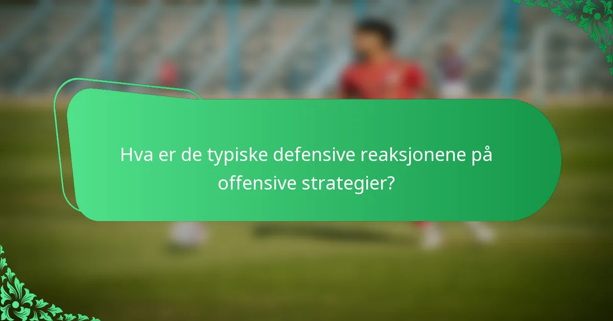 Hva er de typiske defensive reaksjonene på offensive strategier?