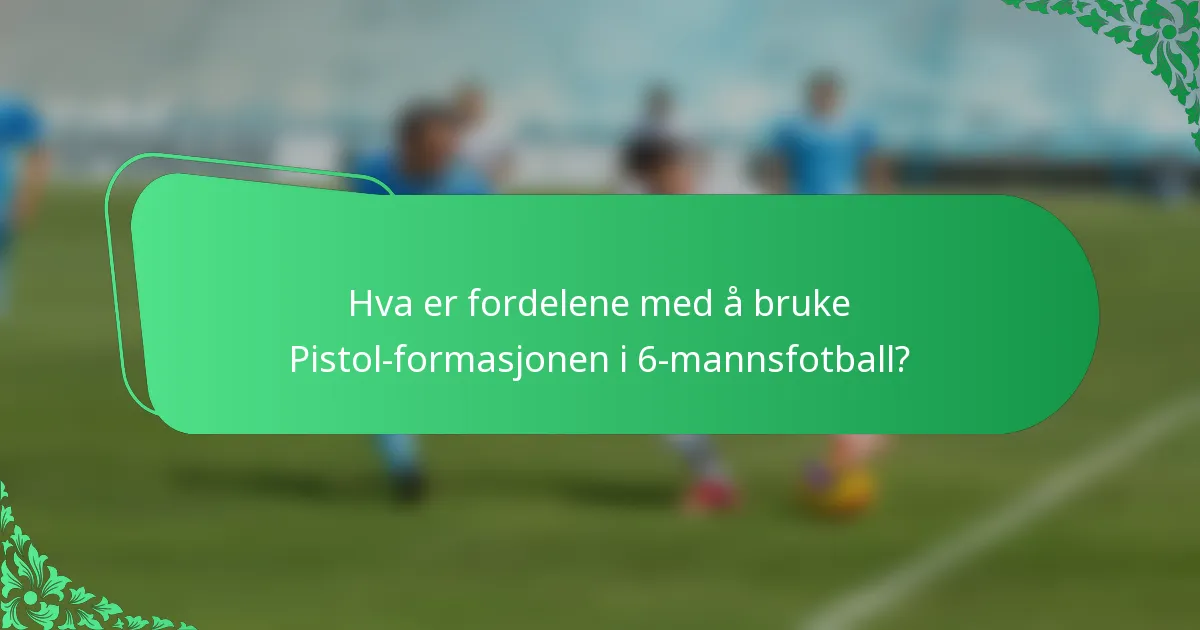 Hva er fordelene med å bruke Pistol-formasjonen i 6-mannsfotball?