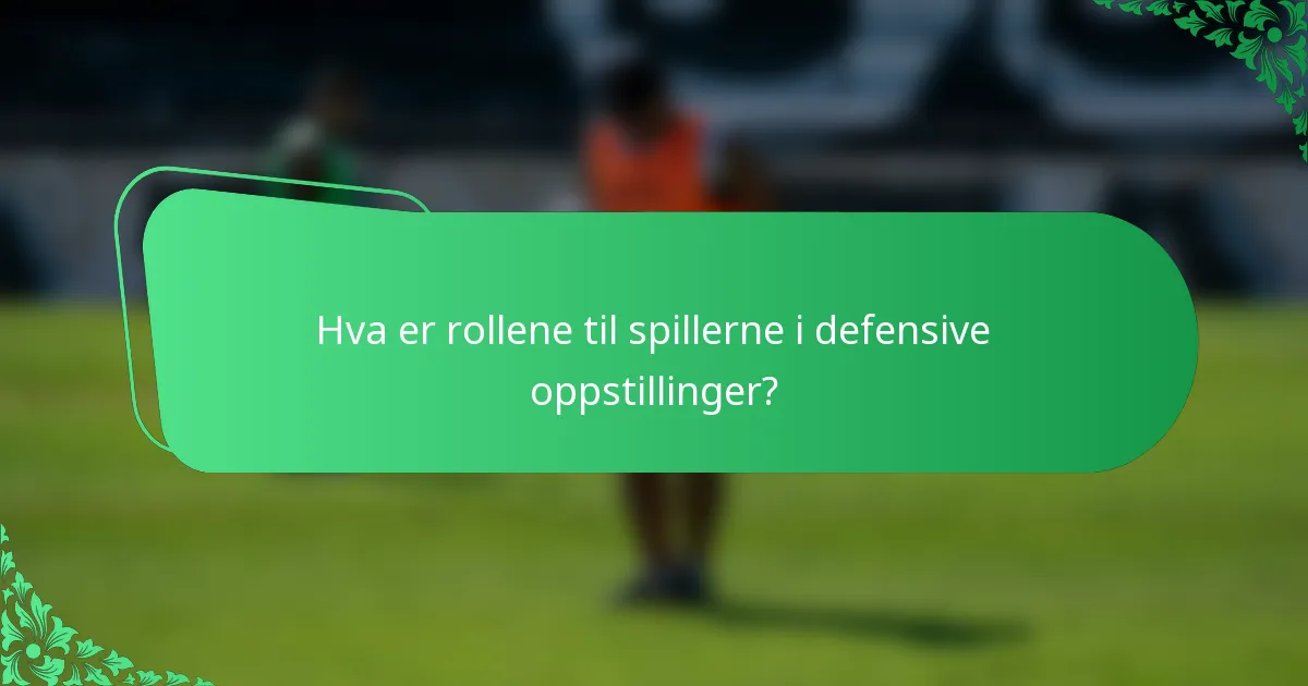 Hva er rollene til spillerne i defensive oppstillinger?