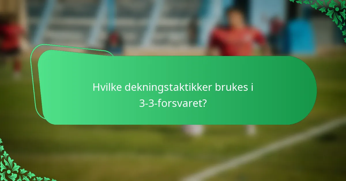 Hvilke dekningstaktikker brukes i 3-3-forsvaret?