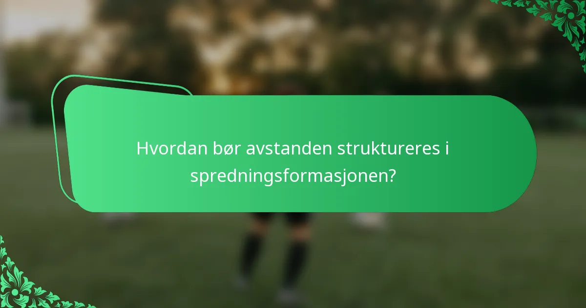 Hvordan bør avstanden struktureres i spredningsformasjonen?