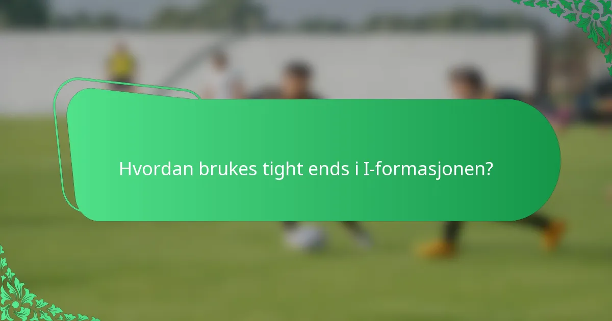 Hvordan brukes tight ends i I-formasjonen?
