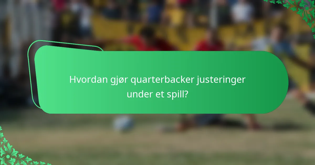 Hvordan gjør quarterbacker justeringer under et spill?