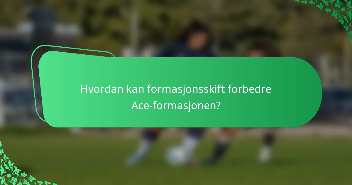 Hvordan kan formasjonsskift forbedre Ace-formasjonen?