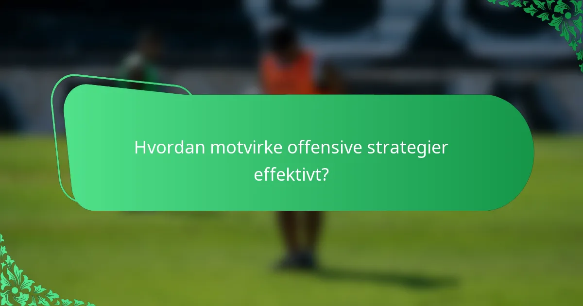 Hvordan motvirke offensive strategier effektivt?