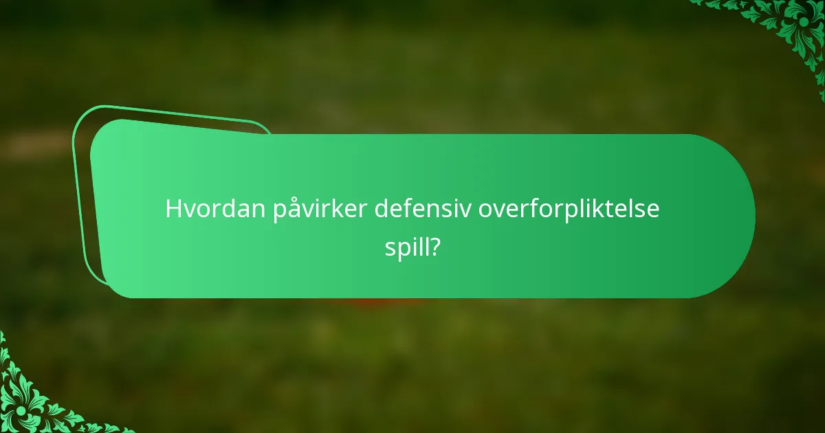 Hvordan påvirker defensiv overforpliktelse spill?