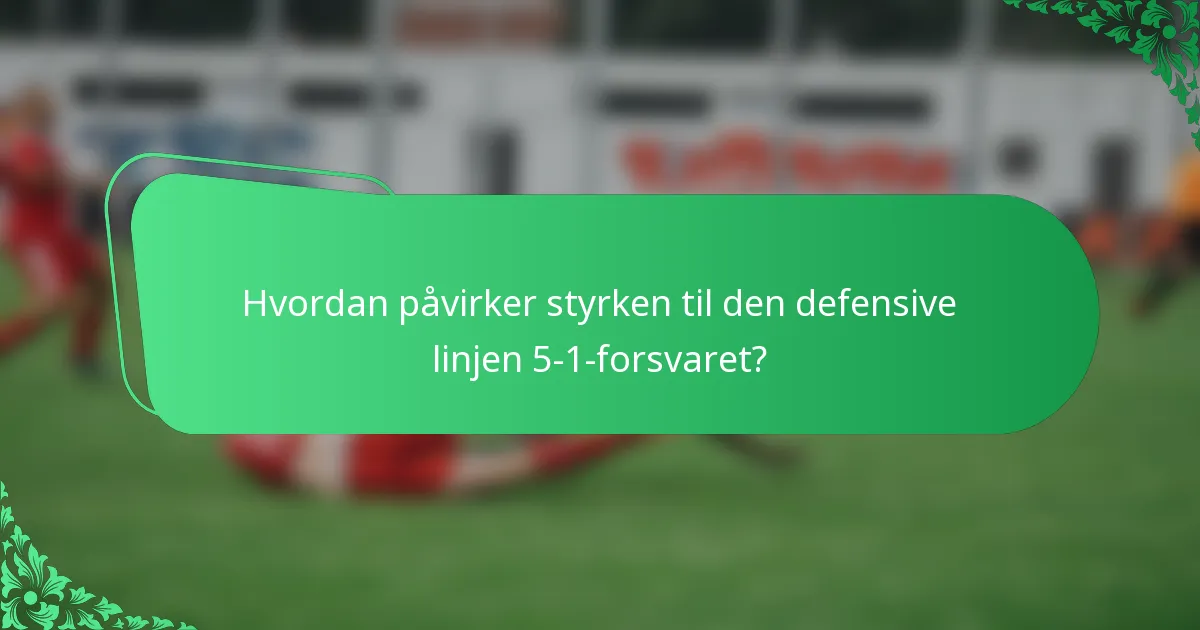 Hvordan påvirker styrken til den defensive linjen 5-1-forsvaret?