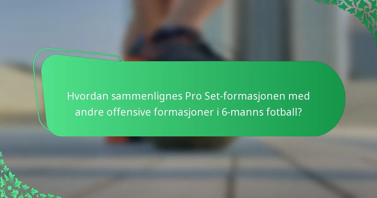 Hvordan sammenlignes Pro Set-formasjonen med andre offensive formasjoner i 6-manns fotball?